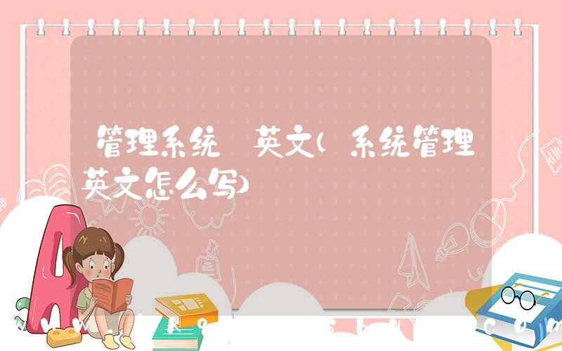 管理系统 英文(系统管理英文怎么写)